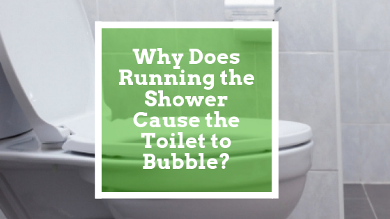 Why Does Running the Shower Cause the Toilet to Bubble?